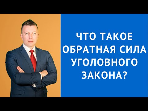 Видео: Действие уголовного закона во времени - Обратная сила уголовного закона