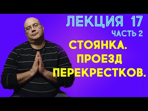 Видео: Лекция 17. Часть 2. Стоянка. Проезд перекрестков.