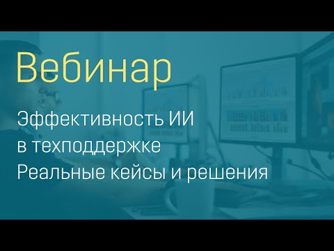 Видео: Вебинар "Эффективность искусственного интеллекта в техподдержке - реальные кейсы и решения"