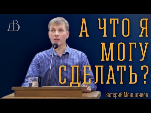 Видео: "А что я могу сделать?" - Валерий Меньшиков | Проповедь