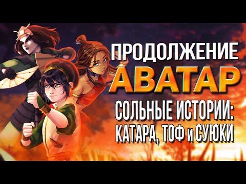 Видео: Продолжение АВАТАР: ЛЕГЕНДА ОБ ААНГЕ | Истории КАТАРЫ, ТОФ и СУЮКИ