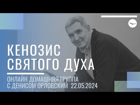 Видео: Денис Орловский - "КЕНОЗИС СВЯТОГО ДУХА", Онлайн Домашка 22.05.2024
