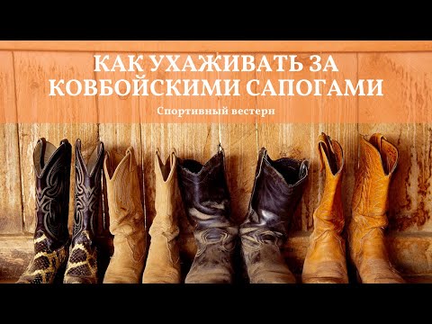 Видео: Спортивный вестерн. Как ухаживать за ковбойскими сапогами.