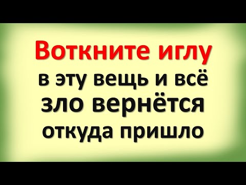 Видео: Воткните иглу и всё зло вернётся откуда пришло. Признаки, что в доме колдовство, порча, подклад