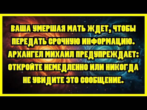 Видео: ВАША УМЕРШАЯ МАТЬ ЖДЕТ, ЧТОБЫ ПЕРЕДАТЬ СРОЧНУЮ ИНФОРМАЦИЮ. АРХАНГЕЛ МИХАИЛ ПРЕДУПРЕЖДАЕТ:...
