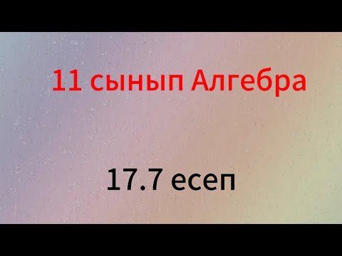 Видео: 17.7 есеп 11 сынып алгебра