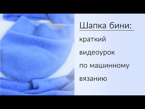 Видео: Шапка бини: краткий видеоурок по машинному вязанию...