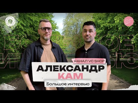 Видео: Александр Кам (канал VC Shop). Большое интервью