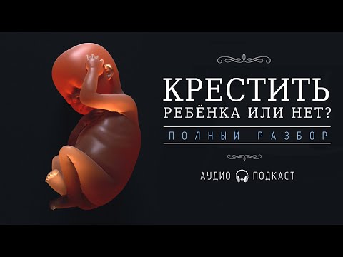 Видео: КРЕСТИТЬ РЕБЁНКА ИЛИ НЕТ?