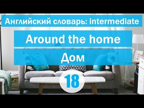 Видео: Around the home || Дом || Английский словарь: уровень INTERMEDIATE || Урок #18