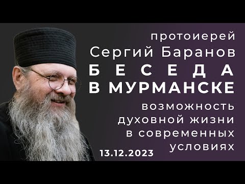Видео: БЕСЕДА В МУРМАНСКЕ.ПРОТОИЕРЕЙ СЕРГИЙ БАРАНОВ. 13.12.2023