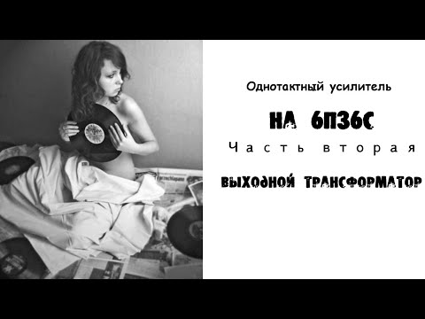 Видео: Однотактный усилитель на 6п36с Часть вторая.Выходной трансформатор