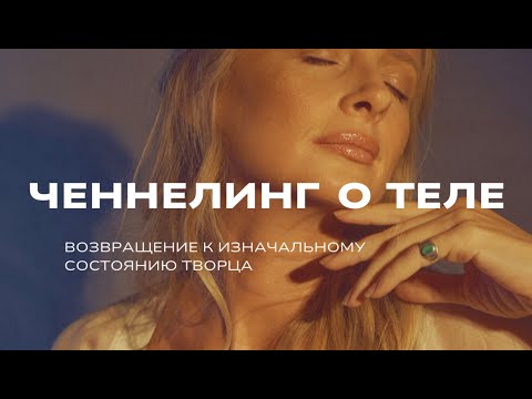 Видео: Ченнелинг о теле человека. Возвращение к изначальному состоянию Творца