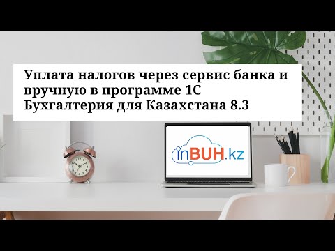 Видео: Уплата налогов через сервис банка и вручную в программе 1С Бухгалтерия для Казахстана 8.3.