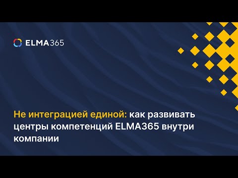 Видео: Не интеграцией единой как развивать центры компетенций ELMA365 внутри компании