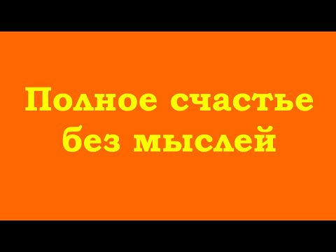 Видео: Полное счастье без мыслей