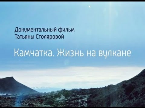 Видео: Камчатка. Жизнь на вулкане. Фильм Татьяны Столяровой