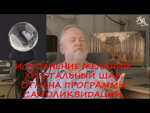 Видео: ИСПОЛНЕНИЕ ЖЕЛАНИЙ.  ХРУСТАЛЬНЫЙ ШАР.  ОТМЕНА ПРОГРАММЫ САМОЛИКВИДАЦИИ