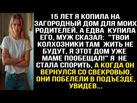 Видео: 15 лет я копила на дом для родителей, а едва купила, муж сказал: Твои колхозники там жить не будут..