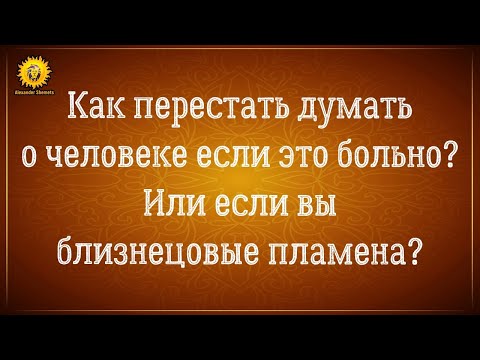 Видео: Как перестать думать о человеке если чувства и боль? Или если вы близнецовые пламена?