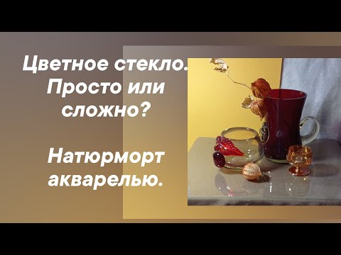 Видео: Натюрморт с предметами из цветного стекла. Акварель.