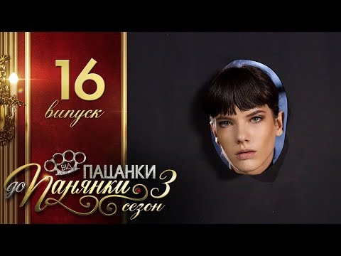 Видео: Від пацанки до панянки. Финал - Выпуск 16 - Сезон 3 - 06.06.2018