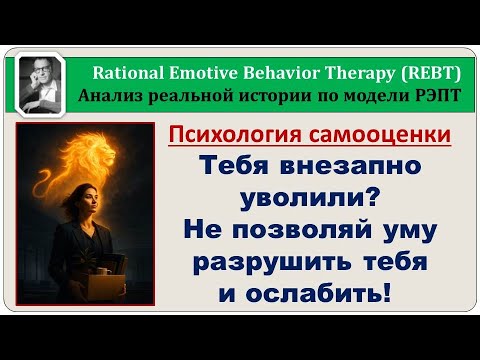 Видео: РЭПТ - анализ: Как человеку не утонуть в негативных иррациональных  мыслях после увольнения