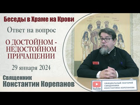 Видео: Ответ на вопрос. О достойном-недостойном Причащении | Священник Константин Корепанов (29.01.2024)