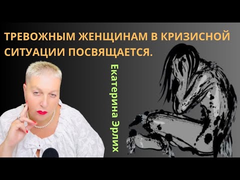 Видео: ТРЕВОЖНЫМ ЖЕНЩИНАМ В КРИЗИСНОЙ СИТУАЦИИ ПОСВЯЩАЕТСЯ. Екатерина Эрлих