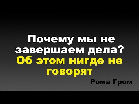 Видео: Как завершать все дела? Что нам мешает доводить дела до конца?