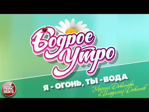 Видео: БОДРОЕ УТРО ❀ ПЕСНИ ДЛЯ ХОРОШЕГО НАСТРОЕНИЯ ❀ Я-ОГОНЬ, ТЫ-ВОДА ❀ МАРИНА ДЕВЯТОВА И ВЛАДИМИР ДЕВЯТОВ