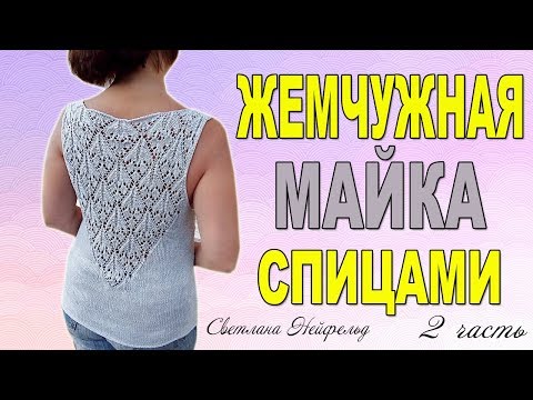 Видео: ЖЕМЧУЖНАЯ МАЙКА С АЖУРОМ СПИЦАМИ☆МАСТЕР КЛАСС☆2 ЧАСТЬ☆ВЯЗАНИЕ