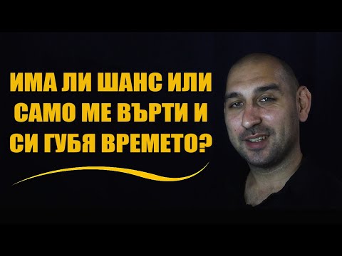 Видео: Има ли шанс, или само ме върти и си губя времето?