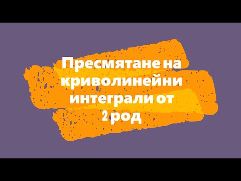 Видео: Пресмятане на криволинейни интеграли от 2 род