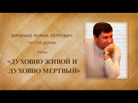 Видео: Проповедь /«Духовно живой и духовно мёртвый»/Пастор Юрченко Роман