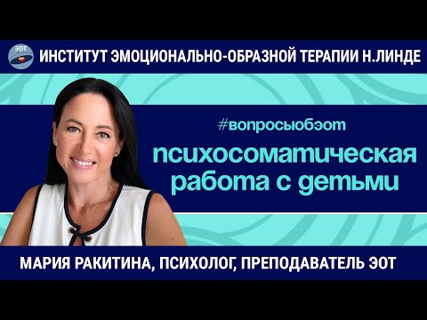 Видео: Психосоматическая работа с детьми / Мария Ракитина / Вопросы об ЭОТ