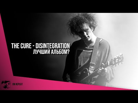 Видео: The Cure - Disintegration. Обзор альбома или когда "распад" идёт на пользу