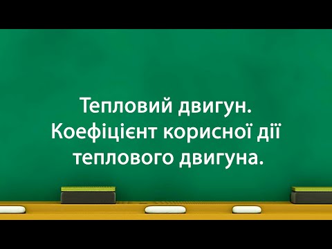 Видео: Тепловий двигун. Коефіцієнт корисної дії теплового двигуна