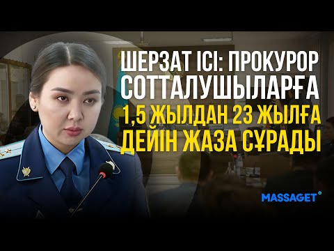 Видео: Шерзат ісі: прокурор сотталушыларға 1,5 жылдан 23 жылға дейін жаза сұрады