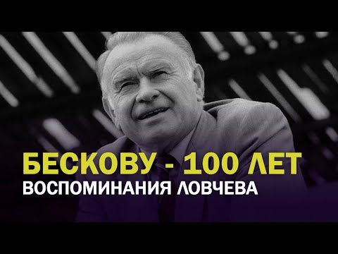 Видео: БЕСКОВУ - 100 ЛЕТ.  ВОСПОМИНАНИЯ ЛОВЧЕВА