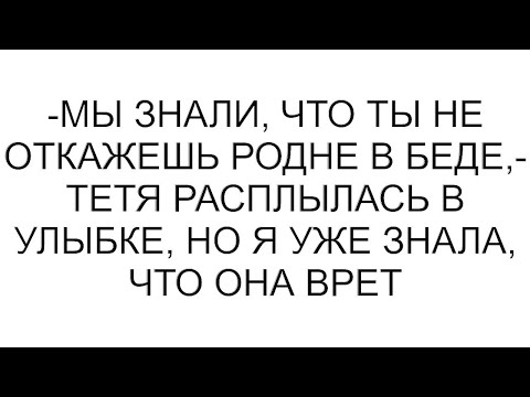 Видео: -Мы знали, что ты не откажешь родне в беде,- тетя расплылась в улыбке, но я уже знала, что она врет