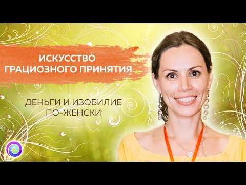 Видео: Искусство грациозного принятия, или Деньги и изобилие по-женски – Екатерина Самойлова