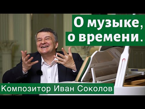 Видео: Рассказ 1. О музыке, о времени. I Беседы композитора Ивана Соколова.