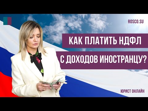 Видео: Как платить НДФЛ с доходов иностранцу?