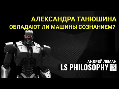 Видео: Обладают ли машины сознанием? | Александра Танюшина