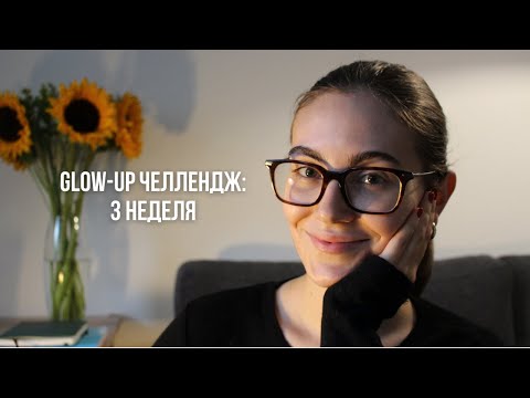 Видео: Результаты 3 недели glow-up челленджа: учимся быть открытыми жизни