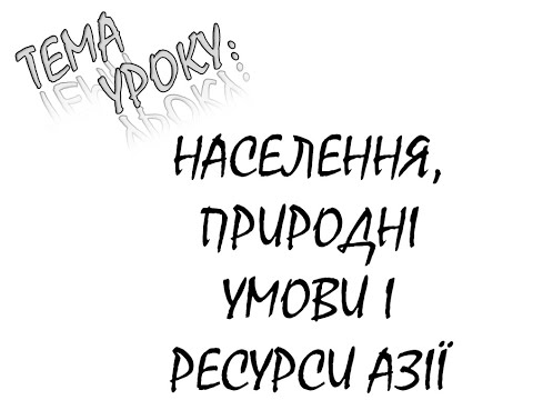 Видео: НАСЕЛЕННЯ ПРИРОДНІ УМОВИ ТА РЕСУРСИ АЗІЇ
