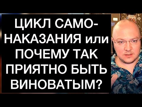 Видео: ЦИКЛ САМОНАКАЗАНИЯ или ПОЧЕМУ ТАК ПРИЯТНО БЫТЬ ВИНОВАТЫМ?