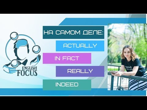 Видео: Разница между ACTUALLY, REALLY, IN FACT, INDEED