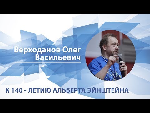 Видео: Верходанов Олег - лекция "К 140-летию Альберта Эйнштейна"